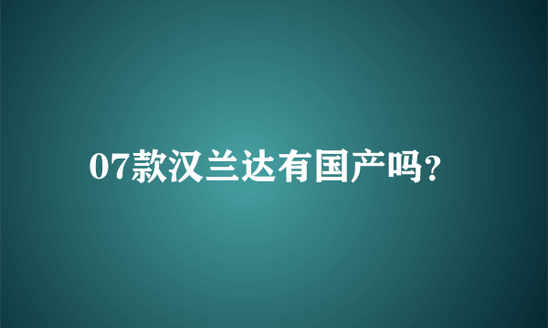 07款汉兰达有国产吗？