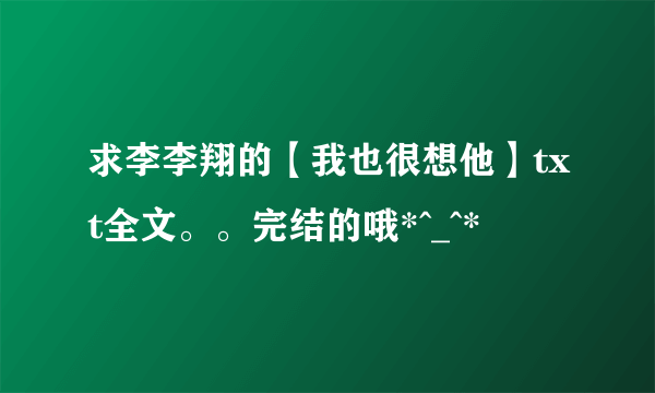 求李李翔的【我也很想他】txt全文。。完结的哦*^_^*