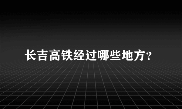 长吉高铁经过哪些地方？