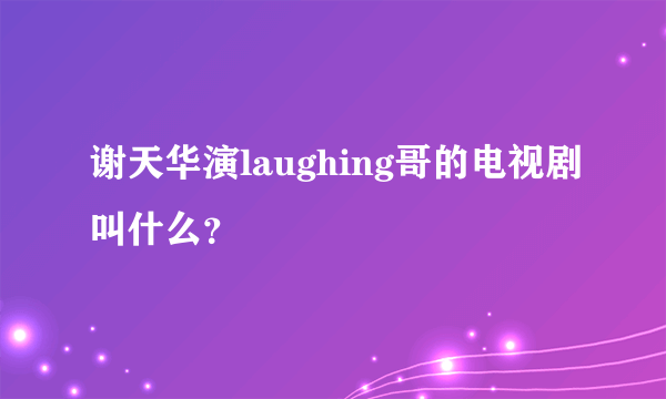 谢天华演laughing哥的电视剧叫什么？