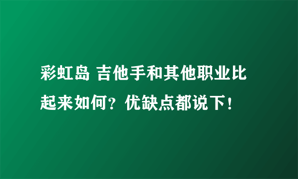 彩虹岛 吉他手和其他职业比起来如何？优缺点都说下！