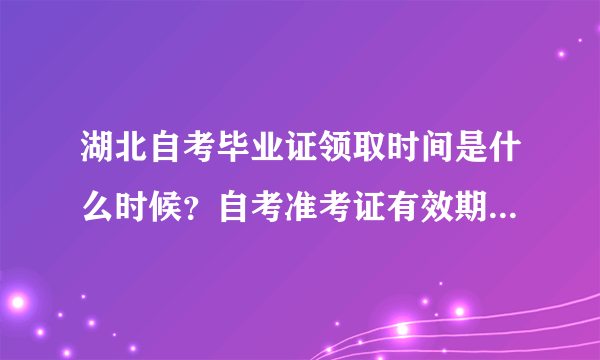 湖北自考毕业证领取时间是什么时候？自考准考证有效期是多久？