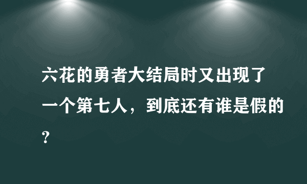 六花的勇者大结局时又出现了一个第七人，到底还有谁是假的？