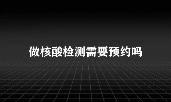 做核酸检测需要预约吗