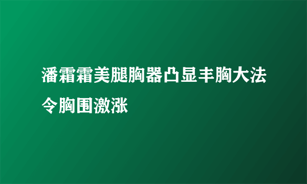 潘霜霜美腿胸器凸显丰胸大法令胸围激涨