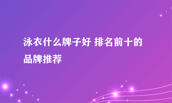 泳衣什么牌子好 排名前十的品牌推荐