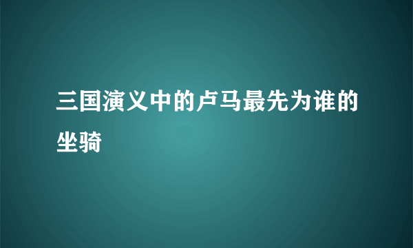 三国演义中的卢马最先为谁的坐骑