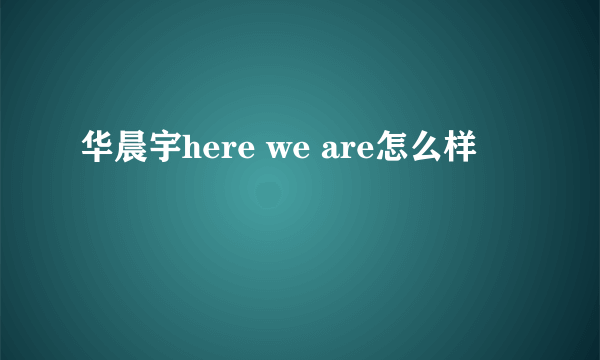 华晨宇here we are怎么样