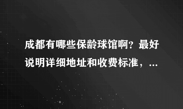 成都有哪些保龄球馆啊？最好说明详细地址和收费标准，不要太贵的哈~