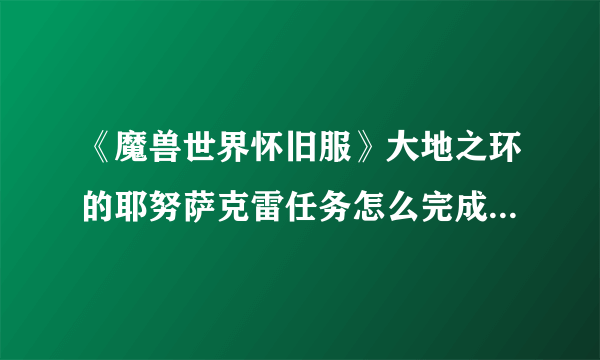 《魔兽世界怀旧服》大地之环的耶努萨克雷任务怎么完成 耶努萨克雷位置分享