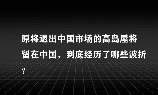 原将退出中国市场的高岛屋将留在中国，到底经历了哪些波折？