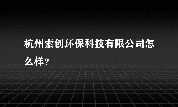 杭州索创环保科技有限公司怎么样？