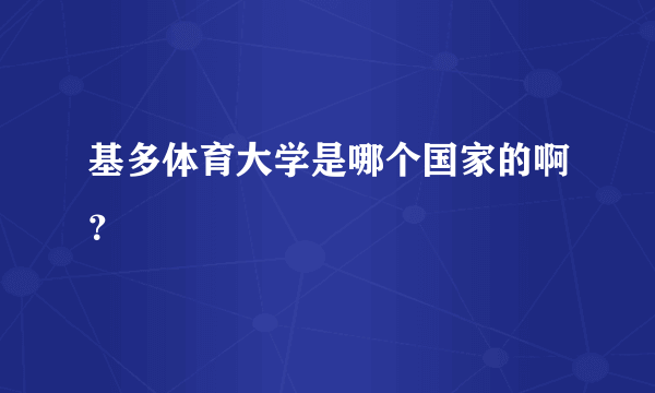 基多体育大学是哪个国家的啊？