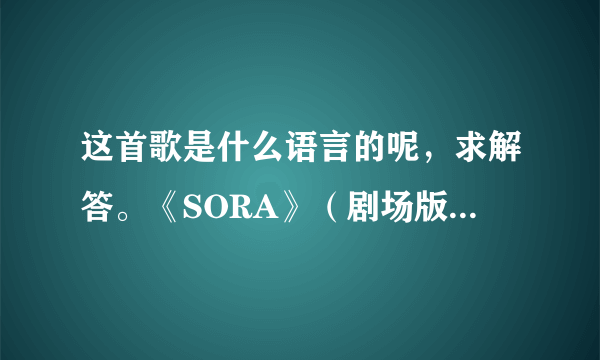 这首歌是什么语言的呢，求解答。《SORA》（剧场版天空之艾斯嘉科尼插曲）歌者：Shanti Snyder