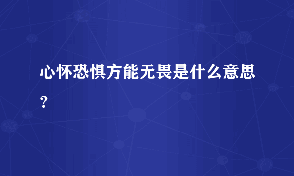 心怀恐惧方能无畏是什么意思？