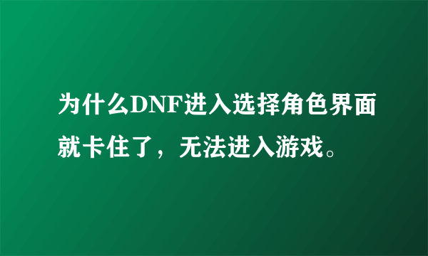 为什么DNF进入选择角色界面就卡住了，无法进入游戏。