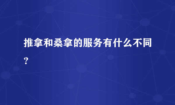 推拿和桑拿的服务有什么不同？