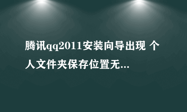 腾讯qq2011安装向导出现 个人文件夹保存位置无效,您没有权限在此位置写入数据。请重新选择。 怎么处理?