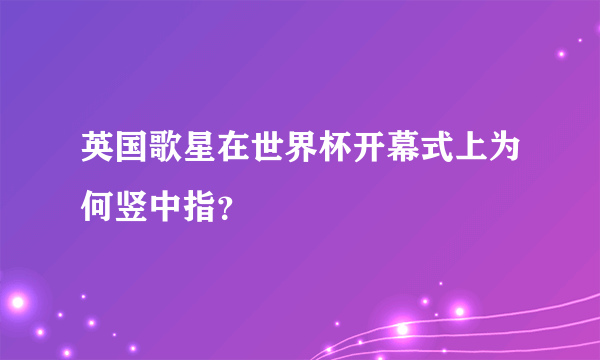 英国歌星在世界杯开幕式上为何竖中指？