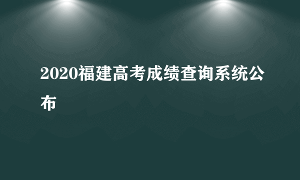 2020福建高考成绩查询系统公布