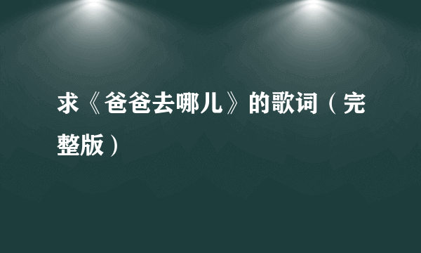 求《爸爸去哪儿》的歌词（完整版）