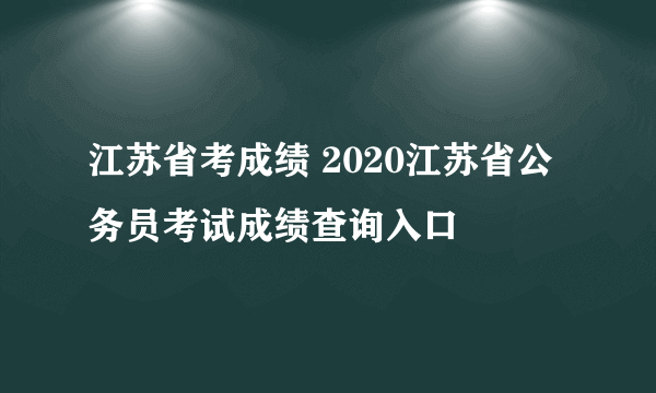 江苏省考成绩 2020江苏省公务员考试成绩查询入口