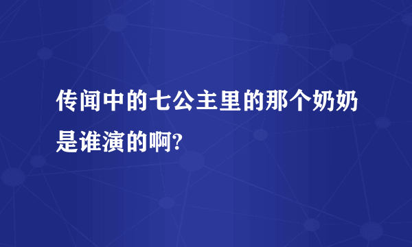 传闻中的七公主里的那个奶奶是谁演的啊?