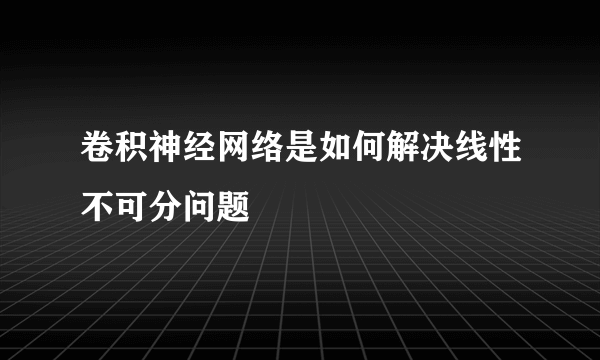 卷积神经网络是如何解决线性不可分问题