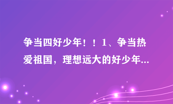 争当四好少年！！1、争当热爱祖国，理想远大的好少年 2、争当勤奋学习，追求上进的好少年 3、争当品德优良，团结友爱的好少年 4、争当体魄强健，活泼开朗的好少年 分别是什么意思？？谢谢