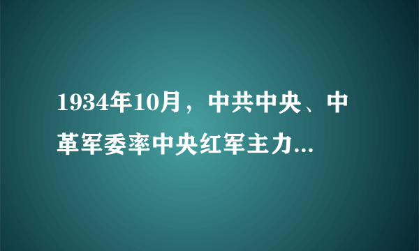 1934年10月，中共中央、中革军委率中央红军主力8.6万余人，开始了长征。