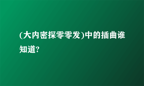 (大内密探零零发)中的插曲谁知道?