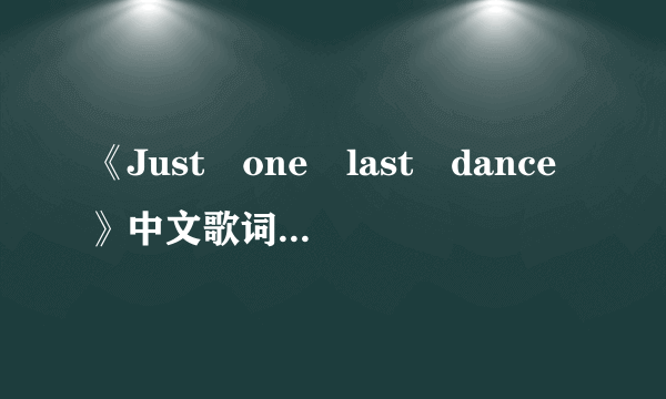 《Just　one　last　dance》中文歌词是什么意思？