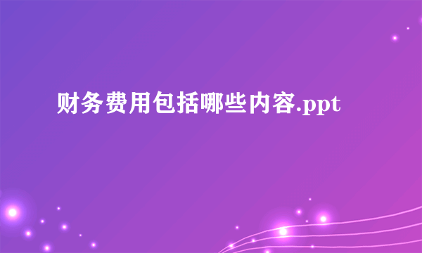 财务费用包括哪些内容.ppt