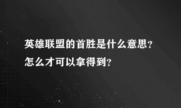 英雄联盟的首胜是什么意思？怎么才可以拿得到？