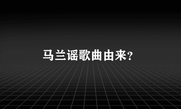 马兰谣歌曲由来？