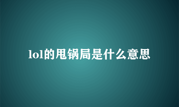 lol的甩锅局是什么意思