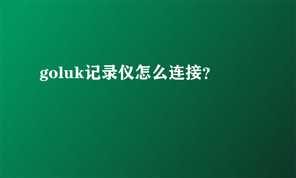 goluk记录仪怎么连接？