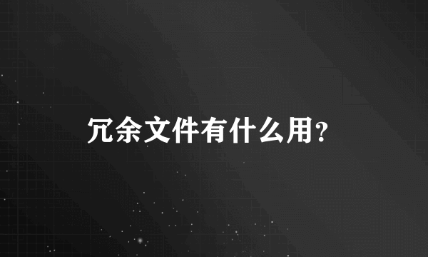 冗余文件有什么用？