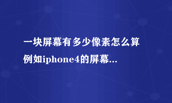 一块屏幕有多少像素怎么算 例如iphone4的屏幕是960*640 屏幕大小是3.5英寸