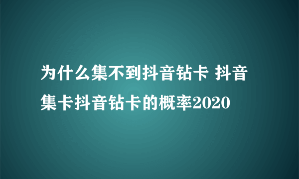 为什么集不到抖音钻卡 抖音集卡抖音钻卡的概率2020