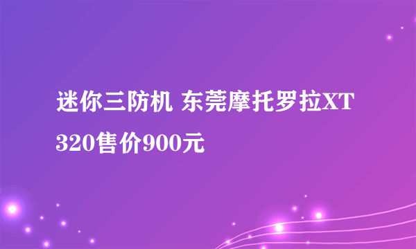 迷你三防机 东莞摩托罗拉XT320售价900元