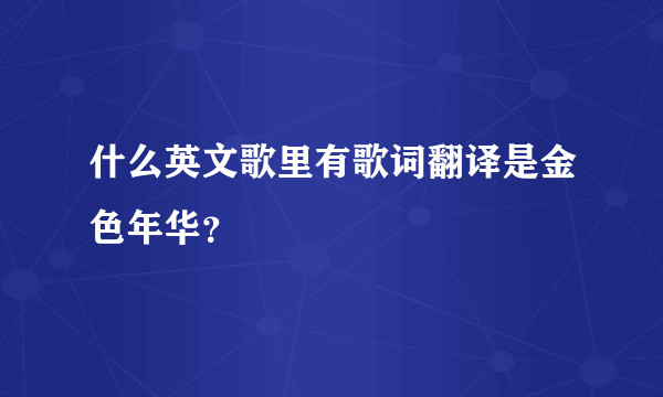 什么英文歌里有歌词翻译是金色年华？