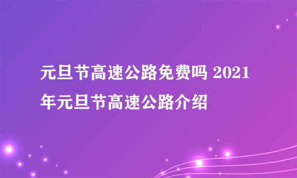 元旦节高速公路免费吗 2021年元旦节高速公路介绍