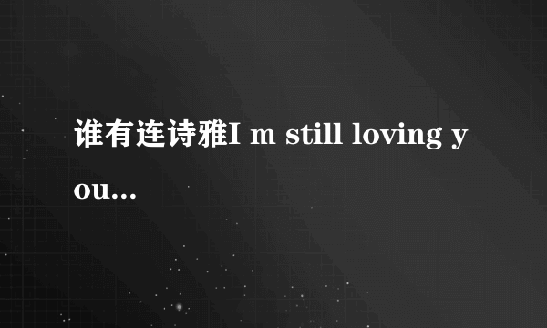 谁有连诗雅I m still loving you歌词，最好加上中文翻译，谢谢各位啦