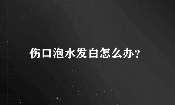 伤口泡水发白怎么办？