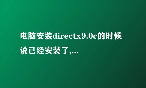 电脑安装directx9.0c的时候说已经安装了,可是找不到已经安装的directx9.0c,可能根本没安装!