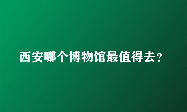 西安哪个博物馆最值得去？