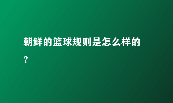 朝鲜的篮球规则是怎么样的 ？