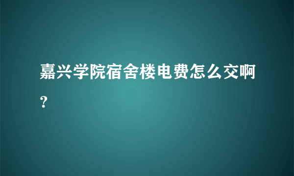 嘉兴学院宿舍楼电费怎么交啊？