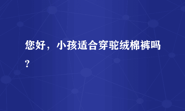 您好，小孩适合穿驼绒棉裤吗?